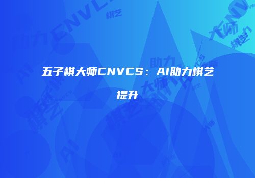 五子棋大师CNVCS:AI助力棋艺提升