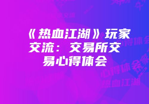 《热血江湖》玩家交流：交易所交易心得体会