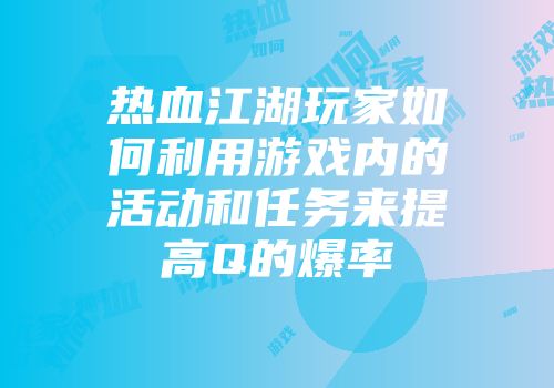 热血江湖玩家如何利用游戏内的活动和任务来提高Q的爆率