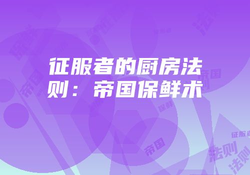 征服者的厨房法则：帝国保鲜术