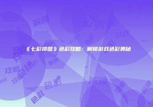 《七彩拼图》色彩攻略：解锁游戏色彩奥秘