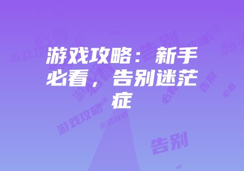 游戏攻略：新手必看，告别迷茫症