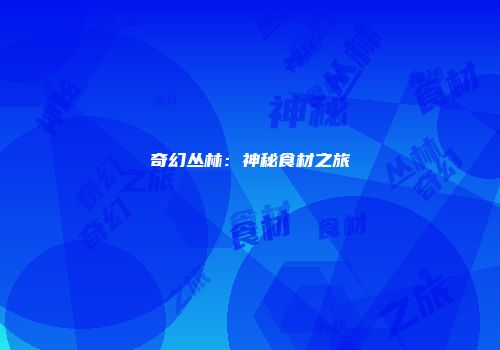 奇幻丛林：神秘食材之旅