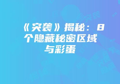 《突袭》揭秘：8个隐藏秘密区域与彩蛋