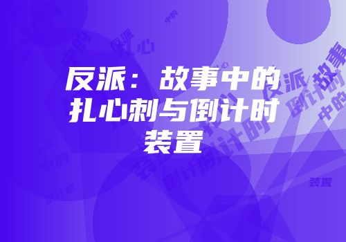 反派：故事中的扎心刺与倒计时装置
