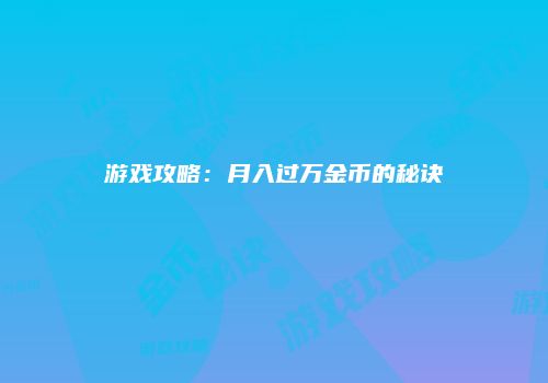 游戏攻略:月入过万金币的秘诀