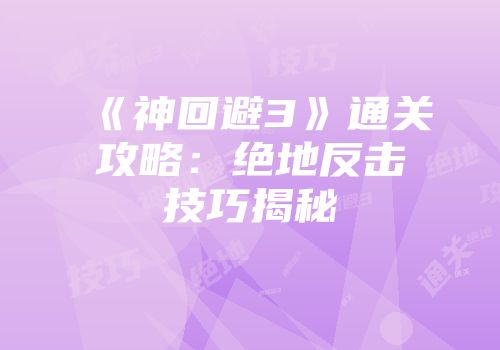 《神回避3》通关攻略：绝地反击技巧揭秘
