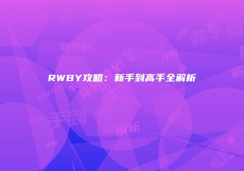 RWBY攻略：新手到高手全解析