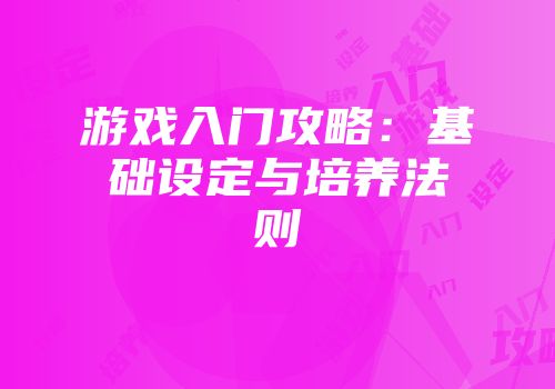游戏入门攻略:基础设定与培养法则