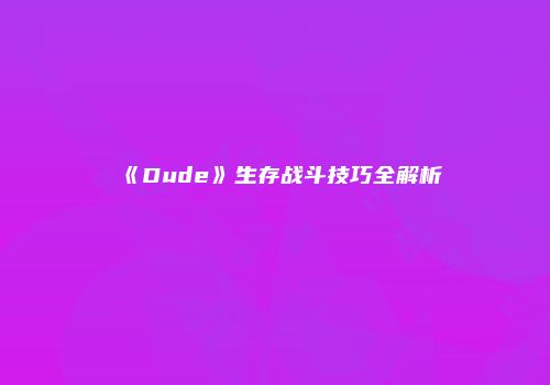 《Dude》生存战斗技巧全解析