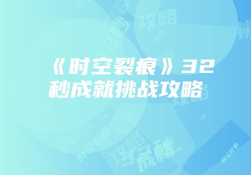 《时空裂痕》32秒成就挑战攻略