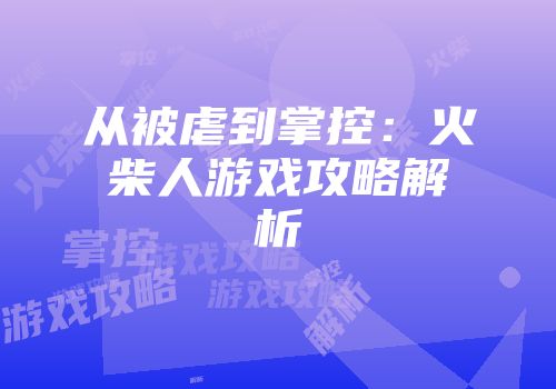从被虐到掌控：火柴人游戏攻略解析