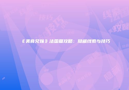 《美食兄妹》法国篇攻略：隐藏线索与技巧