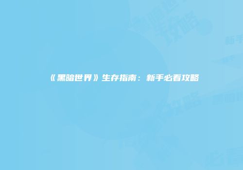 《黑暗世界》生存指南：新手必看攻略