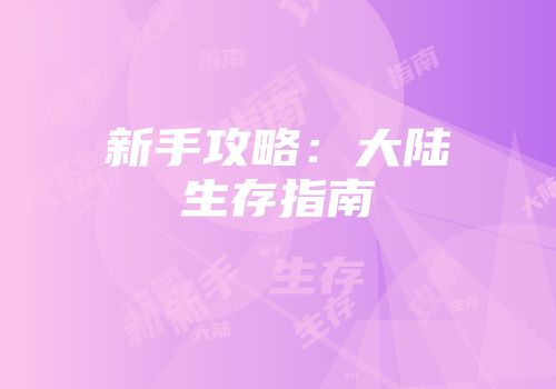 新手攻略：大陆生存指南
