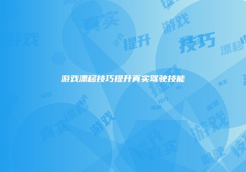 游戏漂移技巧提升真实驾驶技能