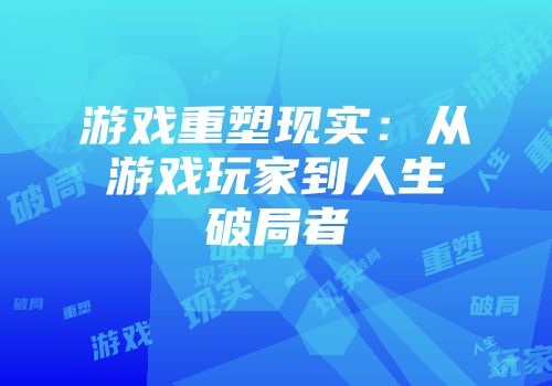 游戏重塑现实：从游戏玩家到人生破局者