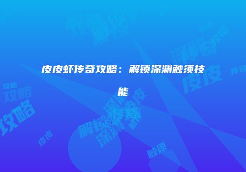 皮皮虾传奇攻略：解锁深渊触须技能