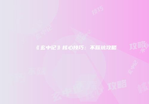 《玄中记》核心技巧：不踩坑攻略