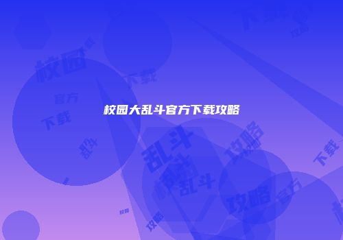 校园大乱斗官方下载攻略