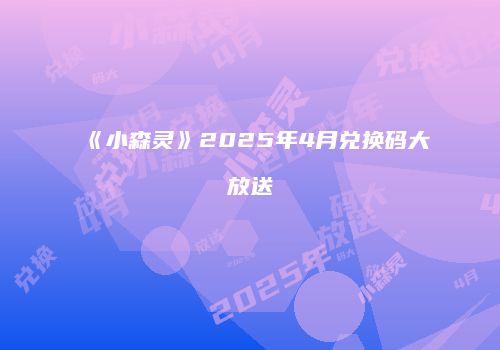 《小森灵》2025年4月兑换码大放送