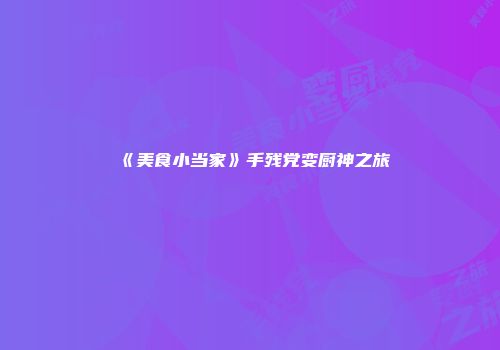 《美食小当家》手残党变厨神之旅