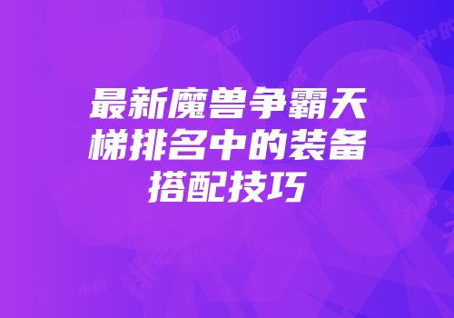 最新魔兽争霸天梯排名中的装备搭配技巧