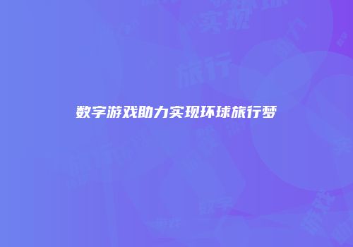 数字游戏助力实现环球旅行梦