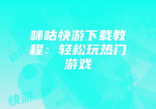 咪咕快游下载教程：轻松玩热门游戏