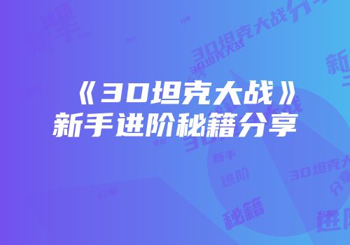 《3D坦克大战》新手进阶秘籍分享
