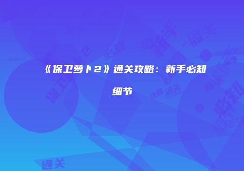 《保卫萝卜2》通关攻略：新手必知细节