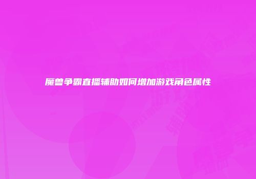 魔兽争霸直播辅助如何增加游戏角色属性