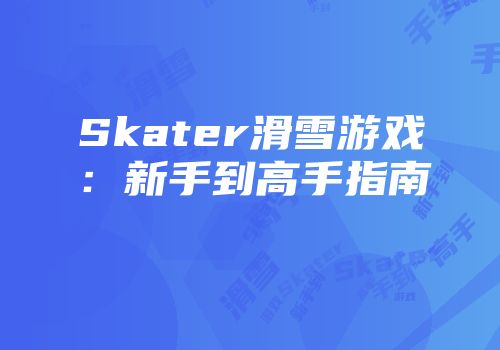 Skater滑雪游戏：新手到高手指南