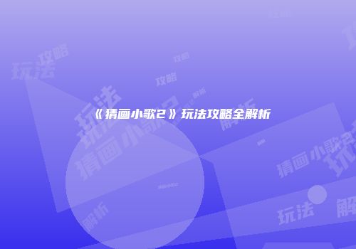 《猜画小歌2》玩法攻略全解析