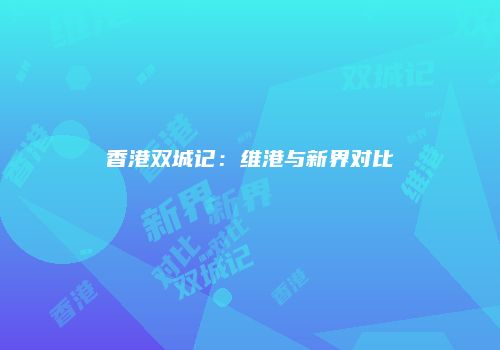 香港双城记：维港与新界对比
