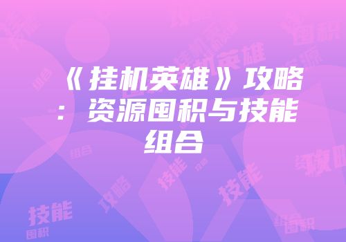 《挂机英雄》攻略：资源囤积与技能组合