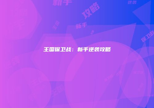 王国保卫战：新手逆袭攻略