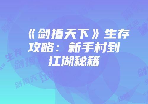 《剑指天下》生存攻略：新手村到江湖秘籍