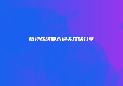 精神病院游戏通关攻略分享