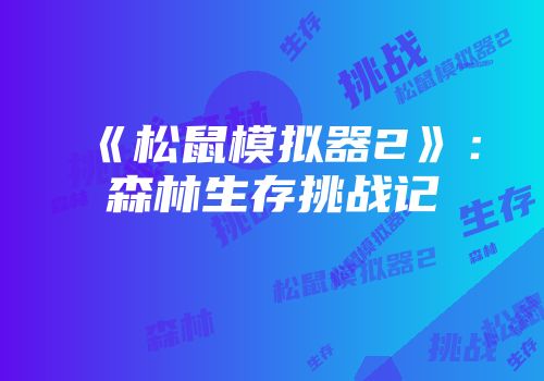 《松鼠模拟器2》：森林生存挑战记