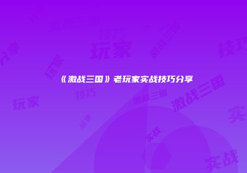 《激战三国》老玩家实战技巧分享