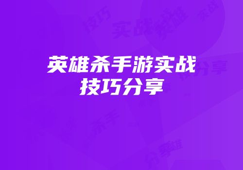 英雄杀手游实战技巧分享