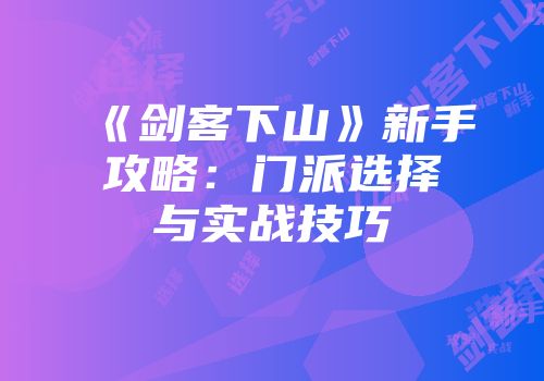 《剑客下山》新手攻略：门派选择与实战技巧