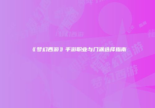 《梦幻西游》手游职业与门派选择指南