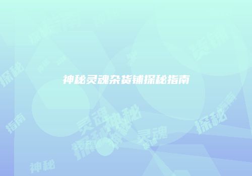 神秘灵魂杂货铺探秘指南