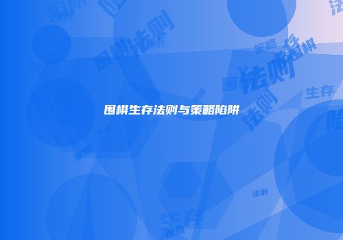 围棋生存法则与策略陷阱